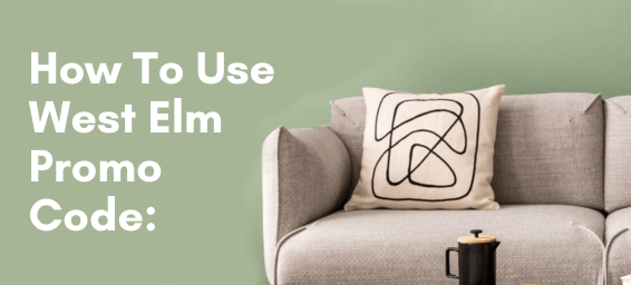 How To Use West Elm Promo Code: A Comprehensive Guide to Maximizing Savings